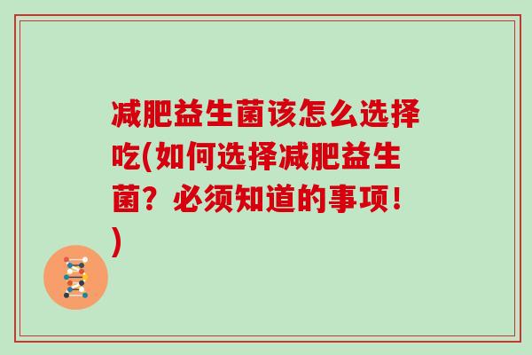 减肥益生菌该怎么选择吃(如何选择减肥益生菌？必须知道的事项！)