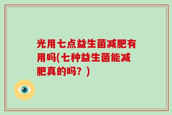 光用七点益生菌减肥有用吗(七种益生菌能减肥真的吗？)