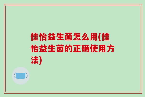佳怡益生菌怎么用(佳怡益生菌的正确使用方法)