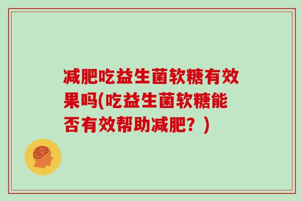减肥吃益生菌软糖有效果吗(吃益生菌软糖能否有效帮助减肥？)