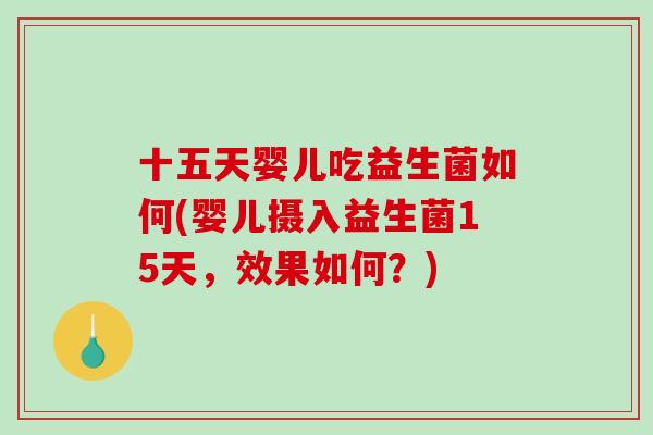 十五天婴儿吃益生菌如何(婴儿摄入益生菌15天,效果如何?) 十五天婴儿吃益生菌如何(婴儿摄入益生菌15天,效果如何?)