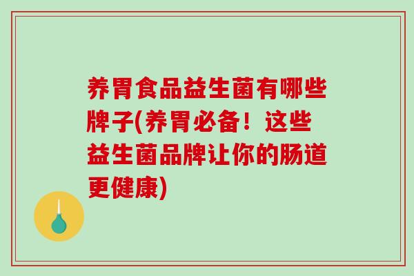 养胃食品益生菌有哪些牌子(养胃必备！这些益生菌品牌让你的肠道更健康)