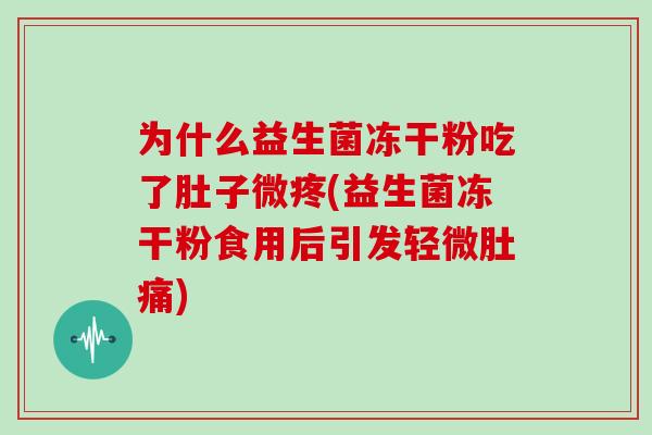 为什么益生菌冻干粉吃了肚子微疼(益生菌冻干粉食用后引发轻微肚痛)