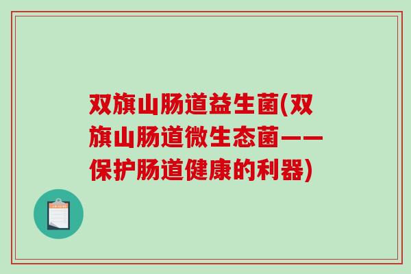 双旗山肠道益生菌(双旗山肠道微生态菌——保护肠道健康的利器)