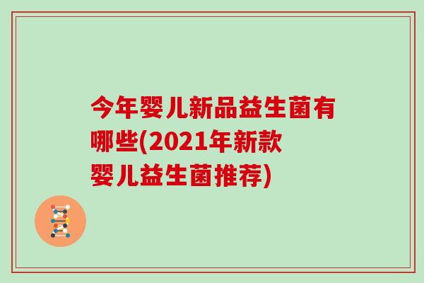 今年婴儿新品益生菌有哪些(2021年新款婴儿益生菌推荐)
