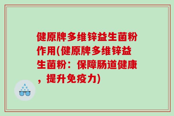 健原牌多维锌益生菌粉作用(健原牌多维锌益生菌粉：保障肠道健康，提升免疫力)
