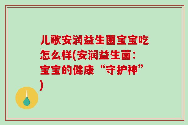 儿歌安润益生菌宝宝吃怎么样(安润益生菌：宝宝的健康“守护神”)