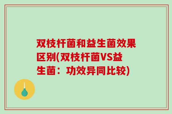 双枝杆菌和益生菌效果区别(双枝杆菌VS益生菌：功效异同比较)
