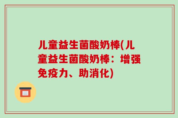 儿童益生菌酸奶棒(儿童益生菌酸奶棒：增强力、助消化)