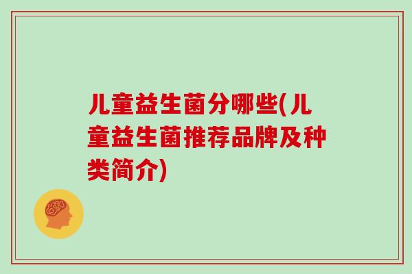 儿童益生菌分哪些(儿童益生菌推荐品牌及种类简介)