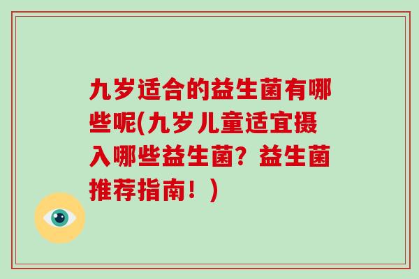 九岁适合的益生菌有哪些呢(九岁儿童适宜摄入哪些益生菌？益生菌推荐指南！)