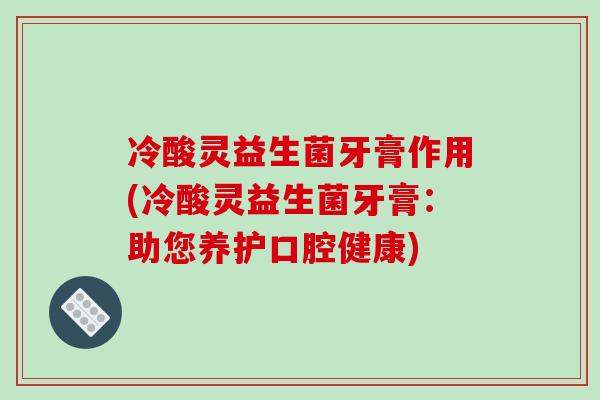 冷酸灵益生菌牙膏作用(冷酸灵益生菌牙膏：助您养护口腔健康)