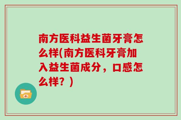 南方医科益生菌牙膏怎么样(南方医科牙膏加入益生菌成分，口感怎么样？)