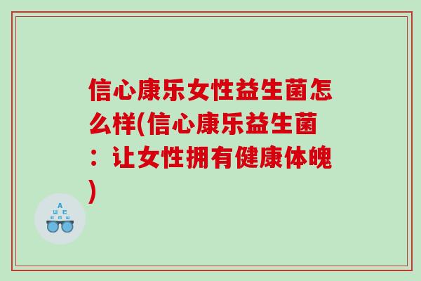 信心康乐女性益生菌怎么样(信心康乐益生菌：让女性拥有健康体魄)