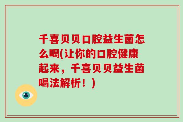 千喜贝贝口腔益生菌怎么喝(让你的口腔健康起来,千喜贝贝益生菌喝法解析!) 千喜贝贝口腔益生菌怎么喝(让你的口腔健康起来,千喜贝贝益生菌喝法解析!)