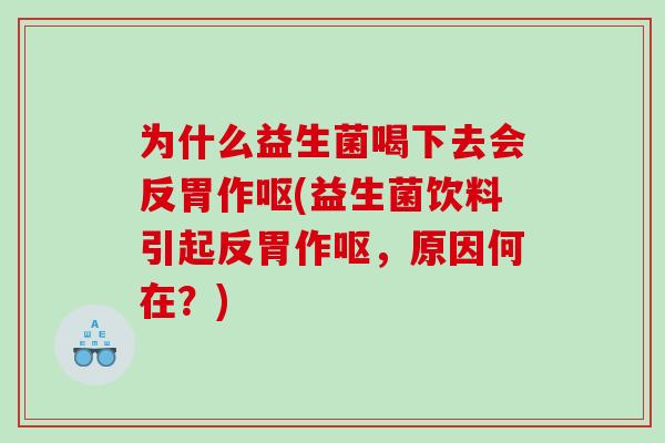 为什么益生菌喝下去会反胃作呕(益生菌饮料引起反胃作呕，原因何在？)