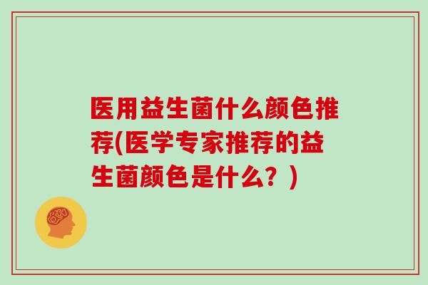 医用益生菌什么颜色推荐(医学专家推荐的益生菌颜色是什么？)