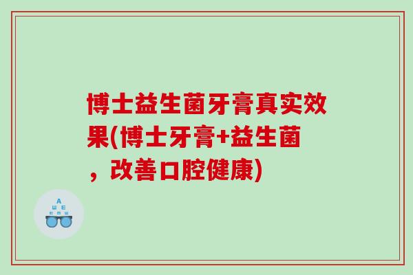 博士益生菌牙膏真实效果(博士牙膏+益生菌,改善口腔健康) 博士益生菌牙膏真实效果(博士牙膏+益生菌,改善口腔健康)