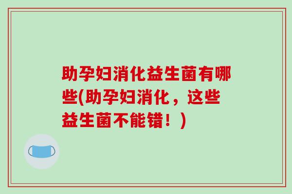 助孕妇消化益生菌有哪些(助孕妇消化，这些益生菌不能错！)