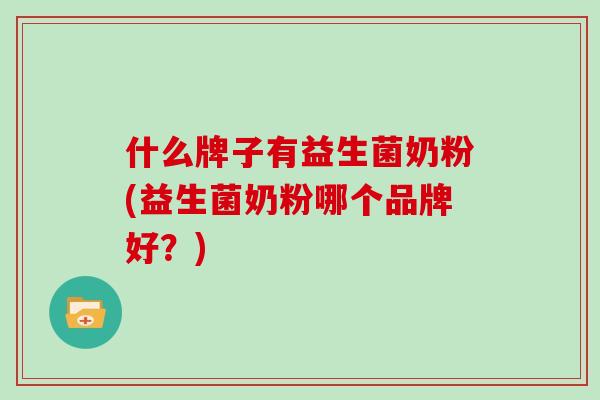 什么牌子有益生菌奶粉(益生菌奶粉哪个品牌好？)