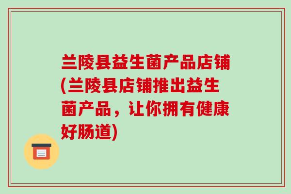 兰陵县益生菌产品店铺(兰陵县店铺推出益生菌产品，让你拥有健康好肠道)