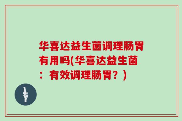 华喜达益生菌调理肠胃有用吗(华喜达益生菌:有效调理肠胃?) 华喜达益生菌调理肠胃有用吗(华喜达益生菌:有效调理肠胃?)