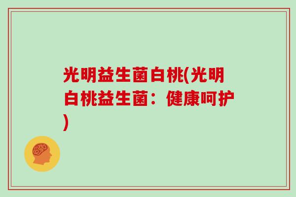 光明益生菌白桃(光明白桃益生菌：健康呵护)