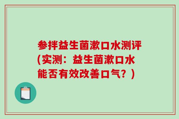 参拌益生菌漱口水测评(实测：益生菌漱口水能否有效改善口气？)