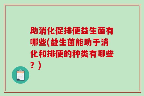 助消化促排便益生菌有哪些(益生菌能助于消化和排便的种类有哪些？)