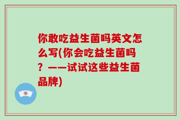 你敢吃益生菌吗英文怎么写(你会吃益生菌吗？——试试这些益生菌品牌)