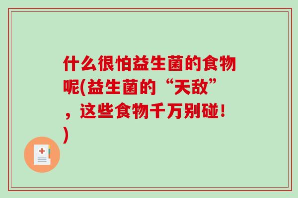 什么很怕益生菌的食物呢(益生菌的“天敌”，这些食物千万别碰！)
