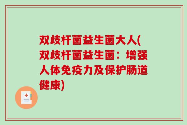 双歧杆菌益生菌大人(双歧杆菌益生菌：增强人体免疫力及保护肠道健康)