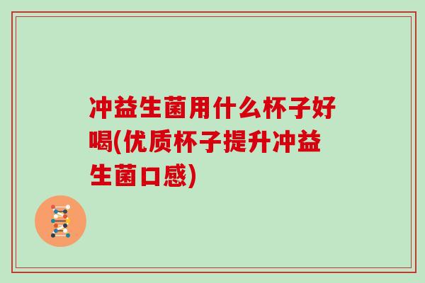 冲益生菌用什么杯子好喝(优质杯子提升冲益生菌口感)