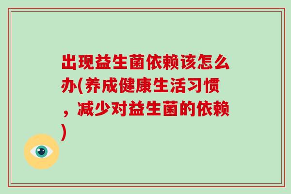 出现益生菌依赖该怎么办(养成健康生活习惯，减少对益生菌的依赖)