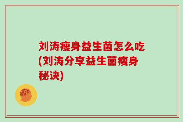 刘涛瘦身益生菌怎么吃(刘涛分享益生菌瘦身秘诀) 刘涛瘦身益生菌怎么吃(刘涛分享益生菌瘦身秘诀)
