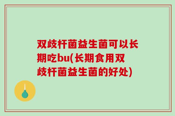 双歧杆菌益生菌可以长期吃bu(长期食用双歧杆菌益生菌的好处)