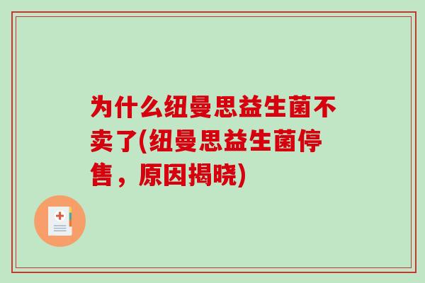 为什么纽曼思益生菌不卖了(纽曼思益生菌停售，原因揭晓)