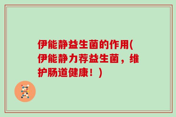 伊能静益生菌的作用(伊能静力荐益生菌，维护肠道健康！)