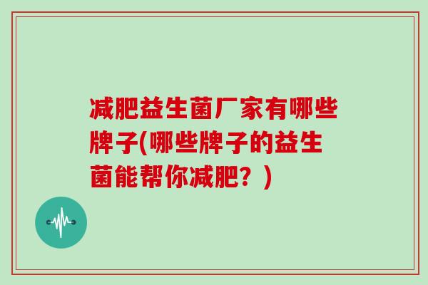 减肥益生菌厂家有哪些牌子(哪些牌子的益生菌能帮你减肥？)