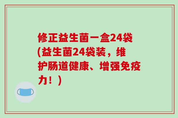 修正益生菌一盒24袋(益生菌24袋装，维护肠道健康、增强免疫力！)
