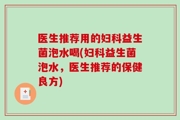 医生推荐用的益生菌泡水喝(益生菌泡水，医生推荐的保健良方)
