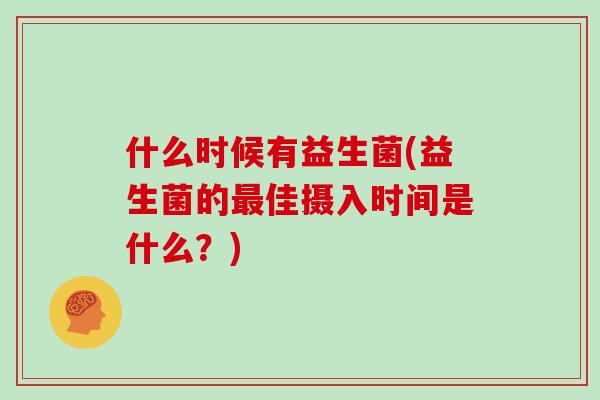 什么时候有益生菌(益生菌的最佳摄入时间是什么？)