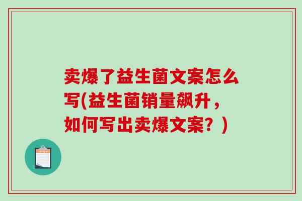 卖爆了益生菌文案怎么写(益生菌销量飙升，如何写出卖爆文案？)