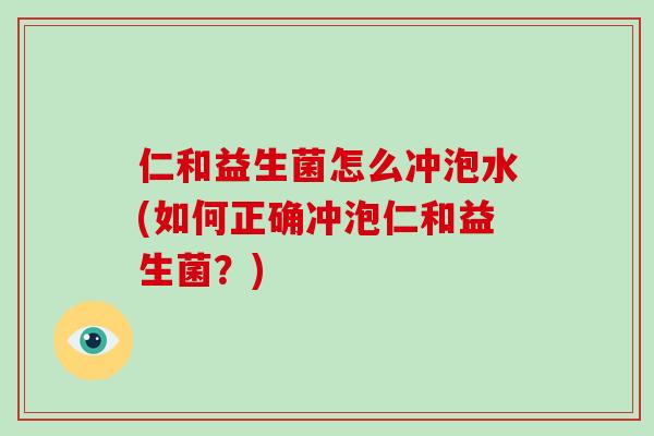 仁和益生菌怎么冲泡水(如何正确冲泡仁和益生菌？)