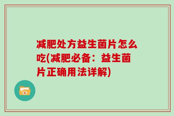 减肥处方益生菌片怎么吃(减肥必备：益生菌片正确用法详解)