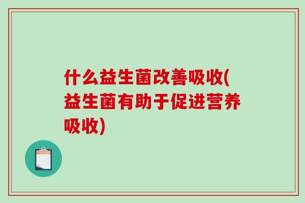 什么益生菌改善吸收(益生菌有助于促进营养吸收)