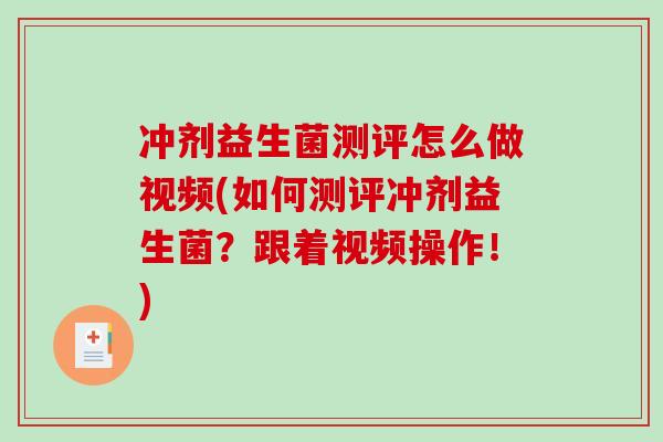 冲剂益生菌测评怎么做视频(如何测评冲剂益生菌？跟着视频操作！)