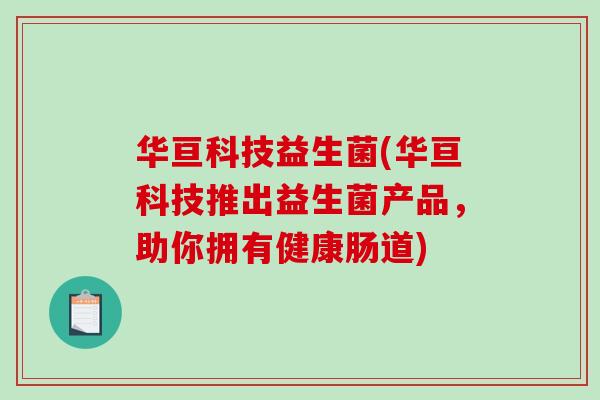 华亘科技益生菌(华亘科技推出益生菌产品，助你拥有健康肠道)