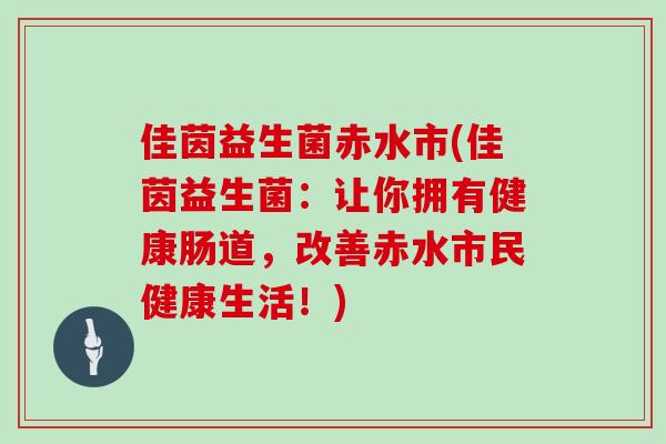 佳茵益生菌赤水市(佳茵益生菌：让你拥有健康肠道，改善赤水市民健康生活！)