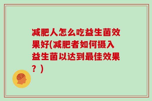 减肥人怎么吃益生菌效果好(减肥者如何摄入益生菌以达到最佳效果？)